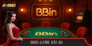 BBIN Game Bài 3D – Đỉnh Cao Đổi Thưởng, Trải Nghiệm Đỉnh Nhất
