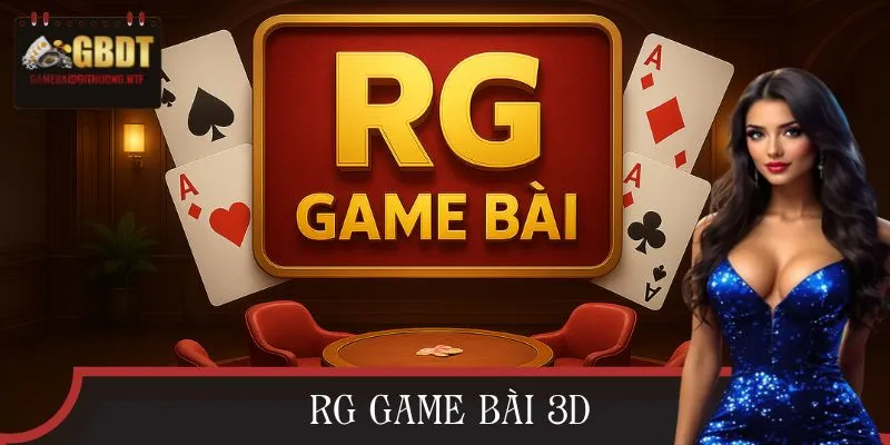RG Game Bài 3D: Sống Động, Hấp Dẫn, Cực Kỳ “Gây Nghiện”