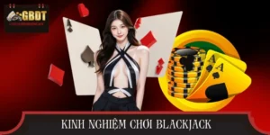 + 5 Kinh Nghiệm Chơi Blackjack | Bí Quyết Thắng Cược Mỗi Ván